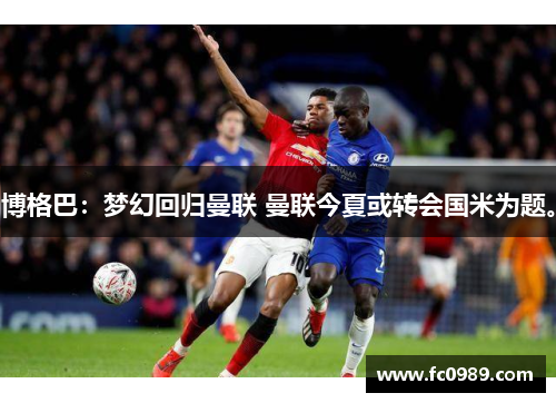 博格巴：梦幻回归曼联 曼联今夏或转会国米为题。